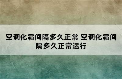 空调化霜间隔多久正常 空调化霜间隔多久正常运行